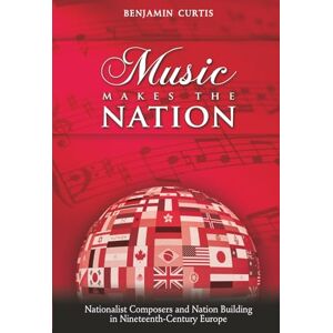 Curtis, Benjamin Music Makes the Nation: Nationalist Composers and Nation Building in Nineteenth-Century Europe Curtis, Benjamin Music Makes the Nation: Nationalist Composers and Nation Building in Nineteenth-Century Europe