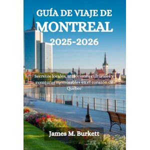 Burkett, James M. GUÍA DE VIAJE DE MONTREAL 2025-2026: Secretos locales, atracciones culturales y aventuras memorables en el corazón de Quebec Burkett, James M. GUÍA DE VIAJE DE MONTREAL 2025-2026: Secretos locales, atracciones culturales y aventuras memorables en el corazón de Quebec