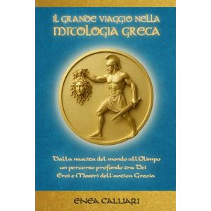 Calliari, Enea IL GRANDE VIAGGIO NELLA MITOLOGIA GRECA: Dalla nascita del mondo all’Olimpo, un percorso profondo tra Dei, Eroi e Mostri dell'antica Grecia (MYTHIC ROOTS SAGA) Calliari, Enea IL GRANDE VIAGGIO NELLA MITOLOGIA GRECA: Dalla nascita del mondo all’Olimpo, un percorso profondo tra Dei, Eroi e Mostri dell'antica Grecia (MYTHIC ROOTS SAGA)