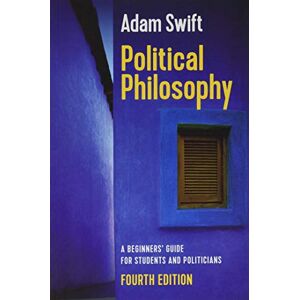 Swift, Adam Political Philosophy: A Beginners' Guide for Students and Politicians, 4th Edition Swift, Adam Political Philosophy: A Beginners' Guide for Students and Politicians, 4th Edition