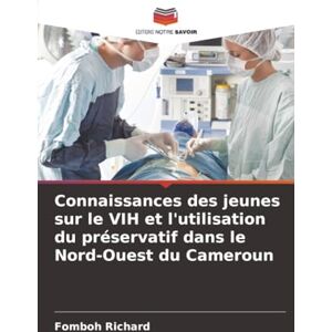 Richard, Fomboh Connaissances des jeunes sur le VIH et l'utilisation du préservatif dans le Nord-Ouest du Cameroun Richard, Fomboh Connaissances des jeunes sur le VIH et l'utilisation du préservatif dans le Nord-Ouest du Cameroun
