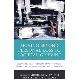 Rowman & Littlefield Publishers Moving Beyond Personal Loss to Societal Grieving: Discussing Death's Social Impact through Literature in the Secondary ELA Classroom Rowman & Littlefield Publishers Moving Beyond Personal Loss to Societal Grieving: Discussing Death's Social Impact through Literature in the Secondary ELA Classroom