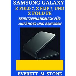 .M. STONE, EVERETT SAMSUNG GALAXY Z FOLD 7, Z FLIP 7 UND Z FOLD 7 FE BENUTZERHANDBUCH FÜR ANFÄNGER UND SENIOREN: Eine Schritt-Für-Schritt-Anleitung Zur Maximierung Von Leistung, Kamerafunktionen Und Faltbarer Innovation .M. STONE, EVERETT SAMSUNG GALAXY Z FOLD 7, Z FLIP 7 UND Z FOLD 7 FE BENUTZERHANDBUCH FÜR ANFÄNGER UND SENIOREN: Eine Schritt-Für-Schritt-Anleitung Zur Maximierung Von Leistung, Kamerafunktionen Und Faltbarer Innovation