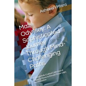 Misra, Dr. Asheesh Maze Odyssey: A Sophisticated Journey Through Mind-Challenging Paths: A Thoughtfully Crafted Collection of Engaging Mazes to Elevate Focus, Logic, and Relaxation Misra, Dr. Asheesh Maze Odyssey: A Sophisticated Journey Through Mind-Challenging Paths: A Thoughtfully Crafted Collection of Engaging Mazes to Elevate Focus, Logic, and Relaxation