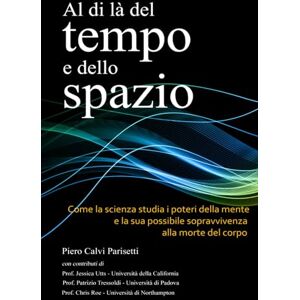 Calvi Parisetti, Piero Al di là del Tempo e dello Spazio: Come la scienza studia i poteri della mente e la sua possibile sopravvivenza alla morte del corpo Calvi Parisetti, Piero Al di là del Tempo e dello Spazio: Come la scienza studia i poteri della mente e la sua possibile sopravvivenza alla morte del corpo