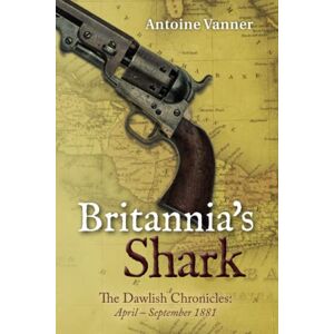 Vanner, Antoine Britannia's Shark: The Dawlish Chronicles April September 1881: Volume 3 Vanner, Antoine Britannia's Shark: The Dawlish Chronicles April September 1881: Volume 3
