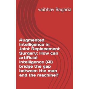 Bagaria, vaibhav Augmented Intelligence in Joint Replacement Surgery: How can artificial intelligence (AI) bridge the gap between the man and the machine? Bagaria, vaibhav Augmented Intelligence in Joint Replacement Surgery: How can artificial intelligence (AI) bridge the gap between the man and the machine?