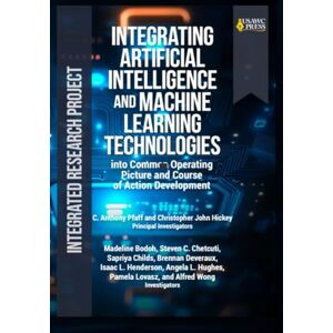 USAWC Press Integrating Artificial Intelligence and Machine Learning Technologies: Into Common Operating Picture and Course of Action Development (July 2025), Integrated Research Project USAWC Press Integrating Artificial Intelligence and Machine Learning Technologies: Into Common Operating Picture and Course of Action Development (July 2025), Integrated Research Project