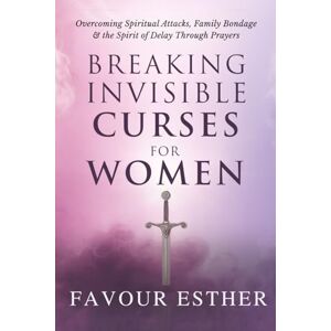 ESTHER, FAVOUR BREAKING INVISIBLE CURSES FOR WOMEN: Overcoming Spiritual Attacks, Family Bondage, and the Spirit of Delay Through Prayers ESTHER, FAVOUR BREAKING INVISIBLE CURSES FOR WOMEN: Overcoming Spiritual Attacks, Family Bondage, and the Spirit of Delay Through Prayers