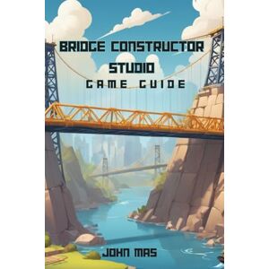 Mas, John Bridge Constructor Studio Game Guide: Conquer Every Biome, Build Without Limits, and Share Your Legacy Across Platforms Mas, John Bridge Constructor Studio Game Guide: Conquer Every Biome, Build Without Limits, and Share Your Legacy Across Platforms