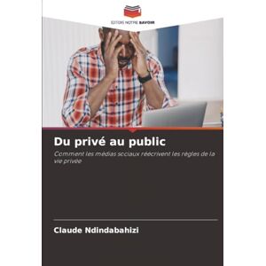 NDINDABAHIZI, Claude Du privé au public: Comment les médias sociaux réécrivent les règles de la vie privée NDINDABAHIZI, Claude Du privé au public: Comment les médias sociaux réécrivent les règles de la vie privée