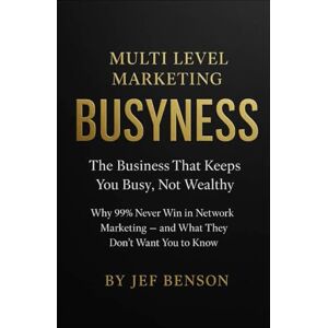 Benson, Jef Multi Level Marketing BusyNess: The Business That Keeps You Busy, Not Wealthy (Why 99% Never Win in Network Marketing — and What They Don’t Want You to Know) Benson, Jef Multi Level Marketing BusyNess: The Business That Keeps You Busy, Not Wealthy (Why 99% Never Win in Network Marketing — and What They Don’t Want You to Know)