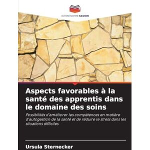 Sternecker, Ursula Aspects favorables à la santé des apprentis dans le domaine des soins: Possibilités d'améliorer les compétences en matière d'autogestion de la santé ... le stress dans les situations difficiles Sternecker, Ursula Aspects favorables à la santé des apprentis dans le domaine des soins: Possibilités d'améliorer les compétences en matière d'autogestion de la santé ... le stress dans les situations difficiles