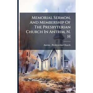 United Memorial Sermon, And Membership Of The Presbyterian Church In Antrim, N. H United Memorial Sermon, And Membership Of The Presbyterian Church In Antrim, N. H