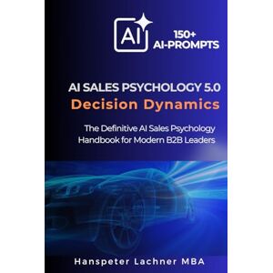Lachner, Hanspeter AI Sales Psychology 5.0 – Decision Dynamics: The Definitive AI Sales Psychology Handbook for Modern B2B Leaders (The Sales Excellence Series™) Lachner, Hanspeter AI Sales Psychology 5.0 – Decision Dynamics: The Definitive AI Sales Psychology Handbook for Modern B2B Leaders (The Sales Excellence Series™)
