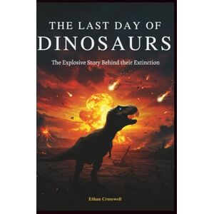 Crosswell, Ethan The Last Day Of Dinosaurs: The Explosive Story Behind their Extinction (Prime Discovery) Crosswell, Ethan The Last Day Of Dinosaurs: The Explosive Story Behind their Extinction (Prime Discovery)