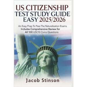 Stinson, Jacob US CITIZENSHIP TEST STUDY GUIDE MADE EASY 2025/2026: An Easy Prep To Pass The Naturalization Exams Includes Comprehensive Review for All 100 USCIS Civics Questions Stinson, Jacob US CITIZENSHIP TEST STUDY GUIDE MADE EASY 2025/2026: An Easy Prep To Pass The Naturalization Exams Includes Comprehensive Review for All 100 USCIS Civics Questions