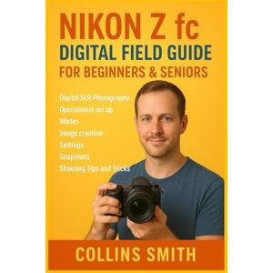 SMITH, COLLINS NIKON Z fc DIGITAL FIELD GUIDE FOR BEGINNERS & SENIORS: Digital SLR Photography, Operational set up, Modes, image creation, Settings, Snapshots, Shooting Tips and Tricks SMITH, COLLINS NIKON Z fc DIGITAL FIELD GUIDE FOR BEGINNERS & SENIORS: Digital SLR Photography, Operational set up, Modes, image creation, Settings, Snapshots, Shooting Tips and Tricks