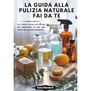 Howard, Cara LA GUIDA ALLA PULIZIA NATURALE FAI DA TE: 101 ricette sicure ed efficaci per mantenere la tua casa libera da sostanze chimiche Howard, Cara LA GUIDA ALLA PULIZIA NATURALE FAI DA TE: 101 ricette sicure ed efficaci per mantenere la tua casa libera da sostanze chimiche