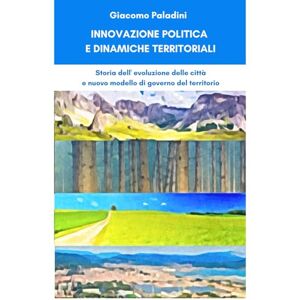 Paladini, Giacomo INNOVAZIONE POLITICA E DINAMICHE TERRITORIALI: Storia dell'evoluzione delle città e nuovo modello del territorio Paladini, Giacomo INNOVAZIONE POLITICA E DINAMICHE TERRITORIALI: Storia dell'evoluzione delle città e nuovo modello del territorio