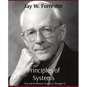 Forrester, Jay W Principles of Systems: Text and Workbook Chapters 1 through 10 Forrester, Jay W Principles of Systems: Text and Workbook Chapters 1 through 10