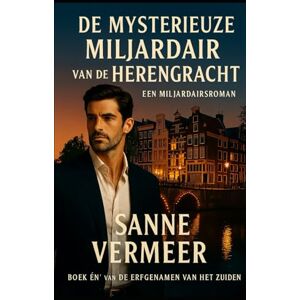 Vermeer, Sanne DE MYSTERIEUZE MILJARDAIR VAN DE HERENGRACHT: Een Miljardairsromance (Erfgenamen van het Zuiden) Vermeer, Sanne DE MYSTERIEUZE MILJARDAIR VAN DE HERENGRACHT: Een Miljardairsromance (Erfgenamen van het Zuiden)