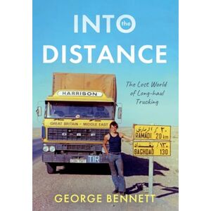 George Bennett Into the Distance: The Long Lost World of Long-haul Trucking George Bennett Into the Distance: The Long Lost World of Long-haul Trucking