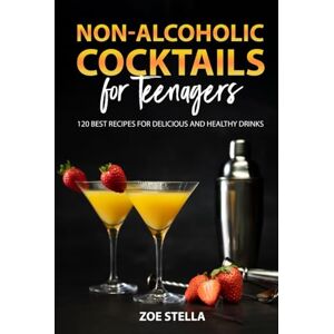 Stella, Zoe Non-Alcoholic Cocktails for Teenagers: 120 Best Recipes for Delicious and Healthy Drinks Stella, Zoe Non-Alcoholic Cocktails for Teenagers: 120 Best Recipes for Delicious and Healthy Drinks