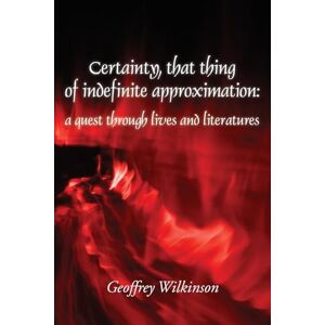 Wilkinson, Geoffrey Certainty, that thing of indefinite approximation: a quest through lives and literatures Wilkinson, Geoffrey Certainty, that thing of indefinite approximation: a quest through lives and literatures