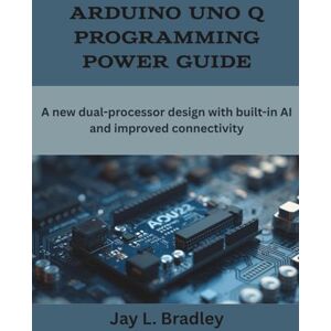 Bradley, Jay L. Arduino Uno Q Programming Power Guide: A new dual-processor design with built-in AI and improved connectivity (Programming, Engineering and Design) Bradley, Jay L. Arduino Uno Q Programming Power Guide: A new dual-processor design with built-in AI and improved connectivity (Programming, Engineering and Design)