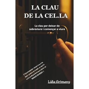 ARIMANY FERRER, SRA LÍDIA LA CLAU DE LA CEL·LA: LA CLAU PER DEIXAR DE SOBREVIURE I COMENÇAR A VIURE ARIMANY FERRER, SRA LÍDIA LA CLAU DE LA CEL·LA: LA CLAU PER DEIXAR DE SOBREVIURE I COMENÇAR A VIURE