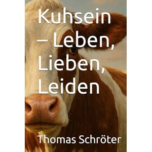 Schröter, Thomas Kuhsein – Leben, Lieben, Leiden: Ein literarischer Blick auf das stille Leben der Kühe – Zwischen Hoffnung und Ausbeutung Schröter, Thomas Kuhsein – Leben, Lieben, Leiden: Ein literarischer Blick auf das stille Leben der Kühe – Zwischen Hoffnung und Ausbeutung