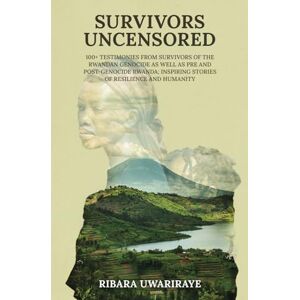 UWARIRAYE, RIBARA SURVIVORS UNCENSORED: 100+ TESTIMONIES FROM SURVIVORS OF THE RWANDAN GENOCIDE AS WELL AS PRE-AND POST GENOCIDE RWANDA; INSPIRING STORIES OF RESILIENCE AND HUMANITY UWARIRAYE, RIBARA SURVIVORS UNCENSORED: 100+ TESTIMONIES FROM SURVIVORS OF THE RWANDAN GENOCIDE AS WELL AS PRE-AND POST GENOCIDE RWANDA; INSPIRING STORIES OF RESILIENCE AND HUMANITY