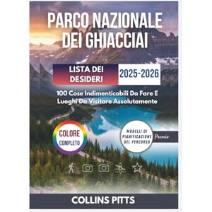 Pitts, Collins Parco Nazionale Dei Ghiacciai Lista Dei Desideri 2025-2026 (COLORE COMPLETO): 100 Cose Indimenticabili Da Fare E Luoghi Da Visitare Assolutamente Pitts, Collins Parco Nazionale Dei Ghiacciai Lista Dei Desideri 2025-2026 (COLORE COMPLETO): 100 Cose Indimenticabili Da Fare E Luoghi Da Visitare Assolutamente