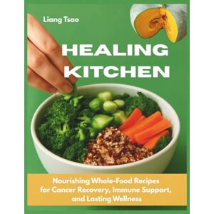 Tsao, Liang Healing Kitchen: Nourishing Whole-Food Recipes for Cancer Recovery, Immune Support, and Lasting Wellness Tsao, Liang Healing Kitchen: Nourishing Whole-Food Recipes for Cancer Recovery, Immune Support, and Lasting Wellness