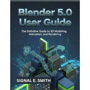 E. SMITH, SIGNAL Blender 5.0 User Guide: The Definitive Guide to 3D Modeling, Animation, and Rendering E. SMITH, SIGNAL Blender 5.0 User Guide: The Definitive Guide to 3D Modeling, Animation, and Rendering