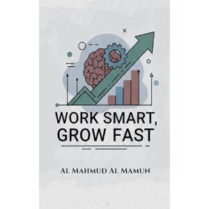 Mamun, Al Mahmud Al Work Smart, Grow Fast Mamun, Al Mahmud Al Work Smart, Grow Fast