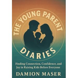 Maser, Damion The Young Parent Diaries: Finding Connection, Confidence, and Joy in Raising Kids Before Everyone Else Maser, Damion The Young Parent Diaries: Finding Connection, Confidence, and Joy in Raising Kids Before Everyone Else