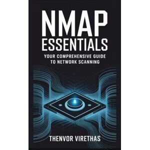 Virethas, Thenvor Nmap Essentials: Your Comprehensive Guide to Network Scanning Virethas, Thenvor Nmap Essentials: Your Comprehensive Guide to Network Scanning