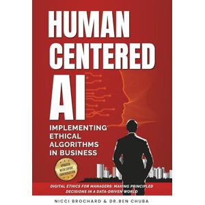 Brochard, Nicci HUMAN-CENTERED AI: Implementing Ethical Algorithms in Business Digital Ethics for Managers: Making Principled Decisions in a Data-Driven World Brochard, Nicci HUMAN-CENTERED AI: Implementing Ethical Algorithms in Business Digital Ethics for Managers: Making Principled Decisions in a Data-Driven World
