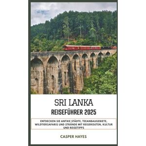 Hayes, Casper Sri Lanka Reiseführer 2025: Entdecken Sie antike Städte, Teeanbaugebiete, Wildtiersafaris und Strände mit Reiserouten, Kultur und Reisetipps Hayes, Casper Sri Lanka Reiseführer 2025: Entdecken Sie antike Städte, Teeanbaugebiete, Wildtiersafaris und Strände mit Reiserouten, Kultur und Reisetipps