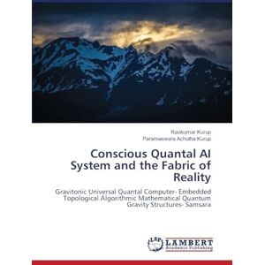 Kurup, Ravikumar Conscious Quantal AI System and the Fabric of Reality: Gravitonic Universal Quantal Computer- Embedded Topological Algorithmic Mathematical Quantum Gravity Structures- Samsara Kurup, Ravikumar Conscious Quantal AI System and the Fabric of Reality: Gravitonic Universal Quantal Computer- Embedded Topological Algorithmic Mathematical Quantum Gravity Structures- Samsara