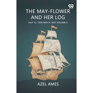 Ames, Azel The May-Flower And Her Log July 15, 1620-May 6, 1621 Volume 6 Ames, Azel The May-Flower And Her Log July 15, 1620-May 6, 1621 Volume 6