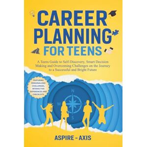Axis Career Planning for Teens: A Teens Guide to Self-Discovery, Smart Decision Making and Overcoming Challenges on the Journey to a Successful and Bright Future (Teen Spark) Axis Career Planning for Teens: A Teens Guide to Self-Discovery, Smart Decision Making and Overcoming Challenges on the Journey to a Successful and Bright Future (Teen Spark)