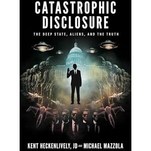 Heckenlively JD, Kent Catastrophic Disclosure: The Deep State, Aliens, and the Truth Heckenlively JD, Kent Catastrophic Disclosure: The Deep State, Aliens, and the Truth