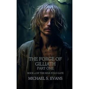 Evans, Mr Michael Stuart The Forge of Gilliath: Part One: Book 4 of The Nine Fold Gate Evans, Mr Michael Stuart The Forge of Gilliath: Part One: Book 4 of The Nine Fold Gate