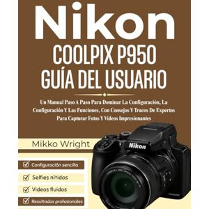 Wright, Mikko NIkon COOLPIX P950 GUÍA DEL USUARIO: Un Manual Paso A Paso Para Dominar La Configuración, La Configuración Y Las Funciones, Con Consejos Y Trucos De ... Para Capturar Fotos Y Vídeos Impresionantes Wright, Mikko NIkon COOLPIX P950 GUÍA DEL USUARIO: Un Manual Paso A Paso Para Dominar La Configuración, La Configuración Y Las Funciones, Con Consejos Y Trucos De ... Para Capturar Fotos Y Vídeos Impresionantes