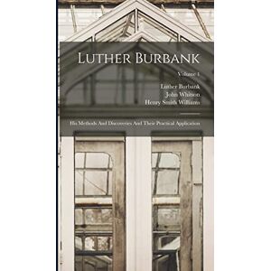 Burbank, Luther Luther Burbank: His Methods And Discoveries And Their Practical Application; Volume 1 Burbank, Luther Luther Burbank: His Methods And Discoveries And Their Practical Application; Volume 1