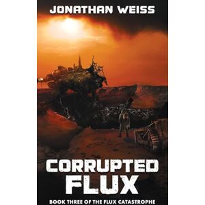 Weiss, Jonathan Corrupted Flux: Book Three of The Flux Catastrophe: 3 Weiss, Jonathan Corrupted Flux: Book Three of The Flux Catastrophe: 3