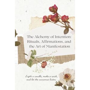 Svitla, Sana The Alchemy of Intention: Rituals, Affirmations, and the Art of Manifestation Svitla, Sana The Alchemy of Intention: Rituals, Affirmations, and the Art of Manifestation